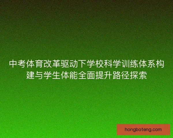 中考体育改革驱动下学校科学训练体系构建与学生体能全面提升路径探索