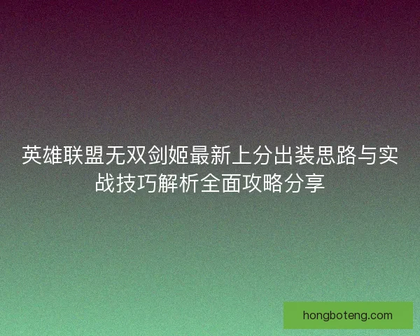 英雄联盟无双剑姬最新上分出装思路与实战技巧解析全面攻略分享