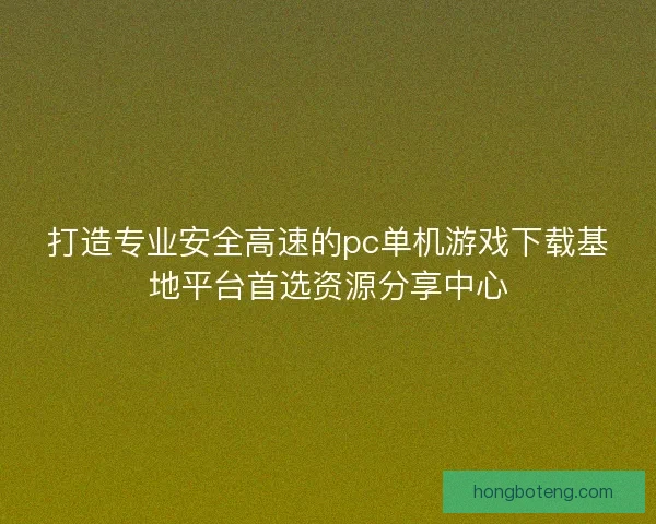 打造专业安全高速的pc单机游戏下载基地平台首选资源分享中心