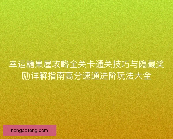幸运糖果屋攻略全关卡通关技巧与隐藏奖励详解指南高分速通进阶玩法大全