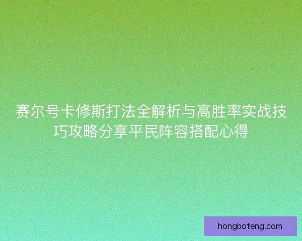 赛尔号卡修斯打法全解析与高胜率实战技巧攻略分享平民阵容搭配心得