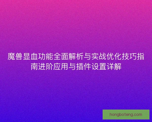 魔兽显血功能全面解析与实战优化技巧指南进阶应用与插件设置详解