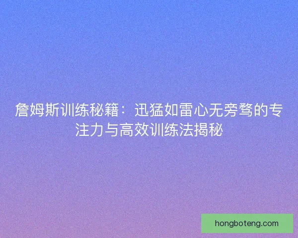 詹姆斯训练秘籍：迅猛如雷心无旁骛的专注力与高效训练法揭秘