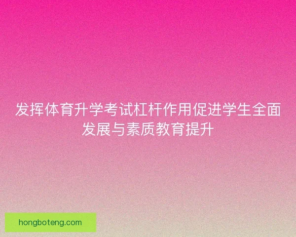 发挥体育升学考试杠杆作用促进学生全面发展与素质教育提升