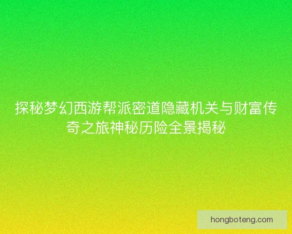 探秘梦幻西游帮派密道隐藏机关与财富传奇之旅神秘历险全景揭秘