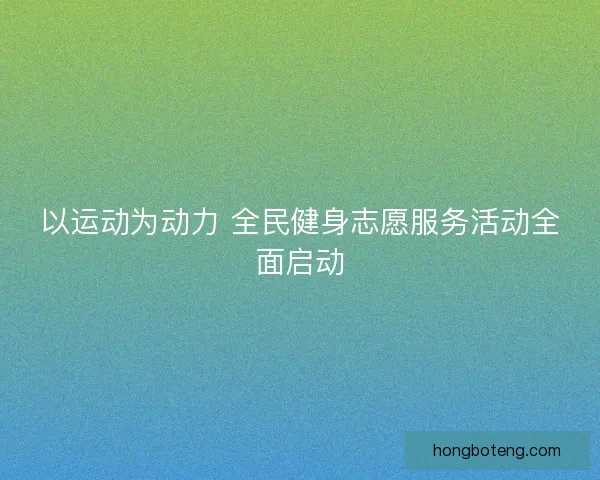 以运动为动力 全民健身志愿服务活动全面启动