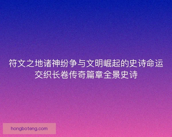 符文之地诸神纷争与文明崛起的史诗命运交织长卷传奇篇章全景史诗