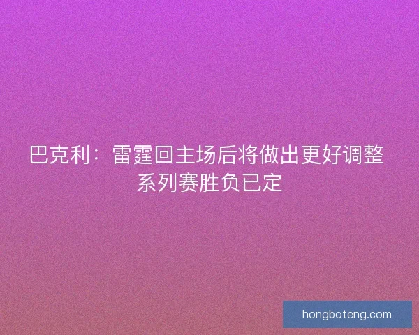 巴克利：雷霆回主场后将做出更好调整 系列赛胜负已定