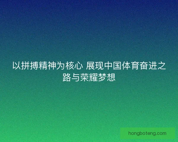 以拼搏精神为核心 展现中国体育奋进之路与荣耀梦想