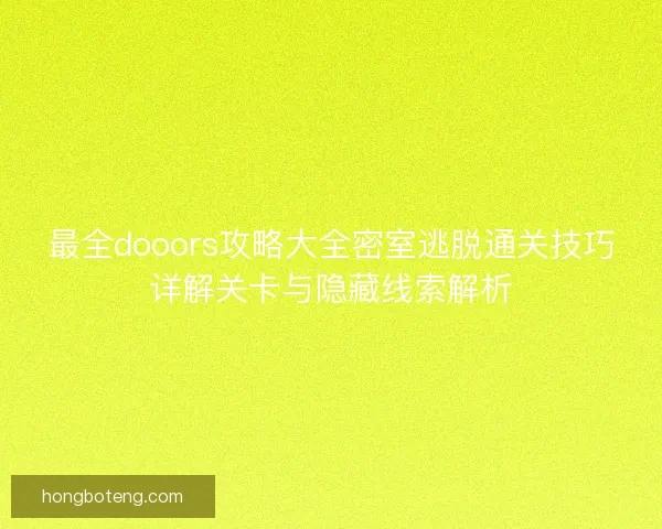 最全dooors攻略大全密室逃脱通关技巧详解关卡与隐藏线索解析