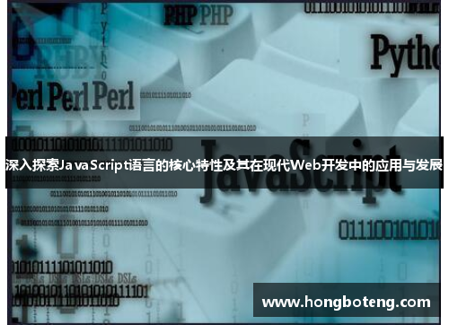 深入探索JavaScript语言的核心特性及其在现代Web开发中的应用与发展