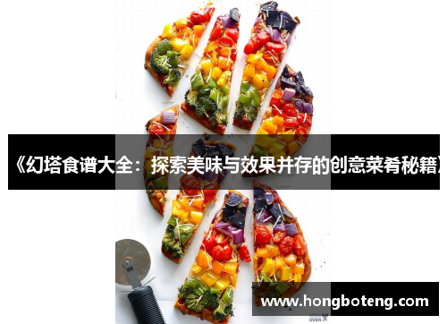 《幻塔食谱大全：探索美味与效果并存的创意菜肴秘籍》